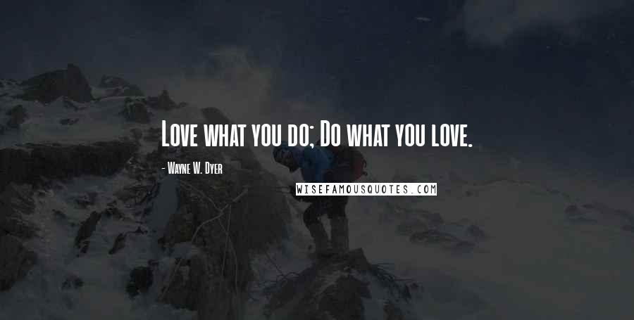 Wayne W. Dyer quotes: Love what you do; Do what you love.