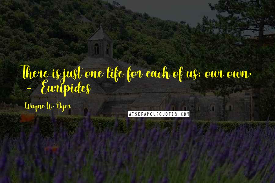 Wayne W. Dyer quotes: There is just one life for each of us: our own. - Euripides
