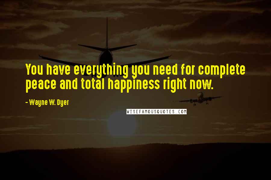 Wayne W. Dyer quotes: You have everything you need for complete peace and total happiness right now.