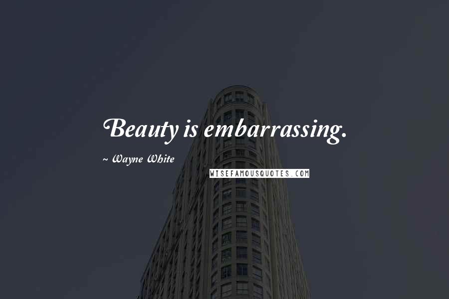 Wayne White quotes: Beauty is embarrassing.