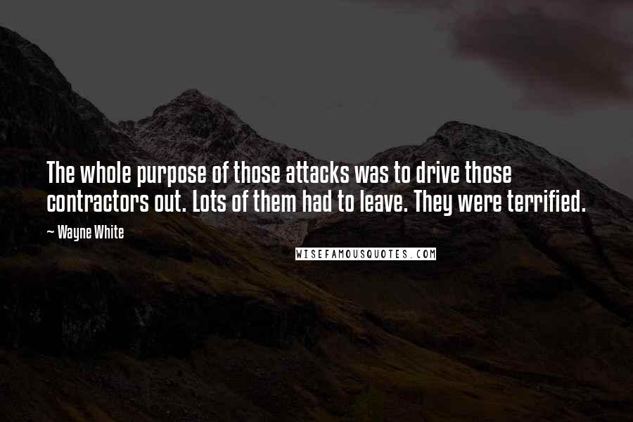 Wayne White quotes: The whole purpose of those attacks was to drive those contractors out. Lots of them had to leave. They were terrified.