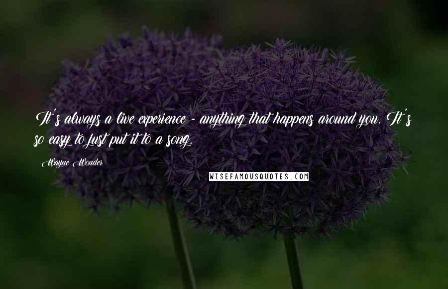 Wayne Wonder quotes: It's always a live experience - anything that happens around you. It's so easy to just put it to a song. Wayne Wonder quotes: It's always a live experience - anything that happens around you. It's so easy to just put it to a song.