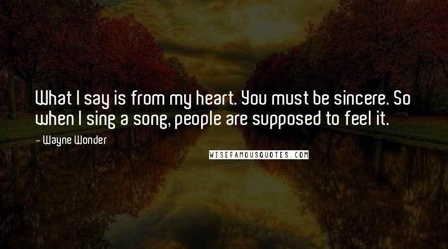 Wayne Wonder quotes: What I say is from my heart. You must be sincere. So when I sing a song, people are supposed to feel it.