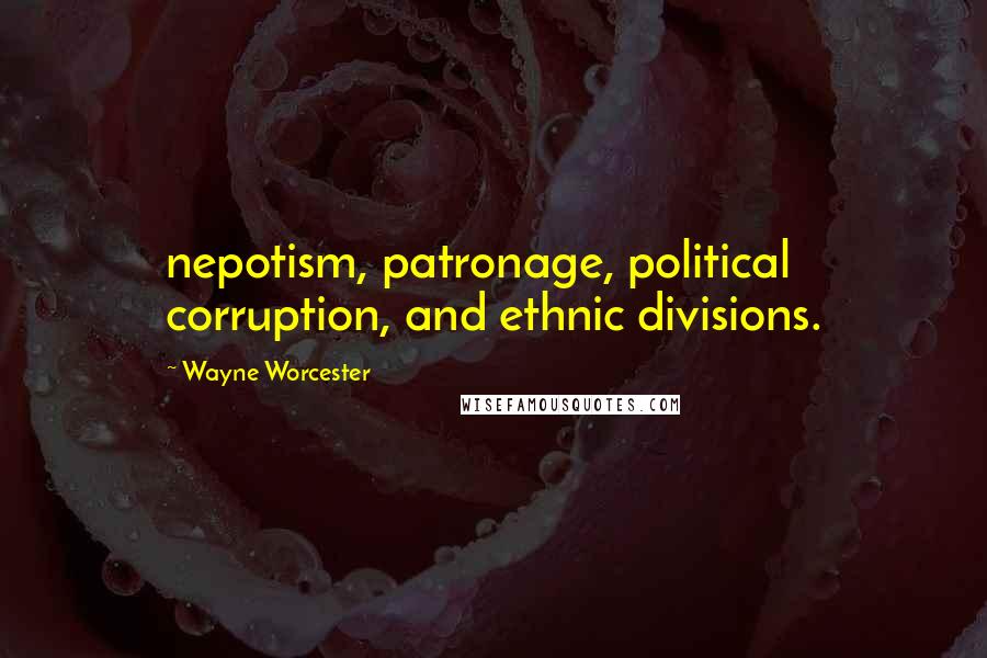 Wayne Worcester quotes: nepotism, patronage, political corruption, and ethnic divisions.