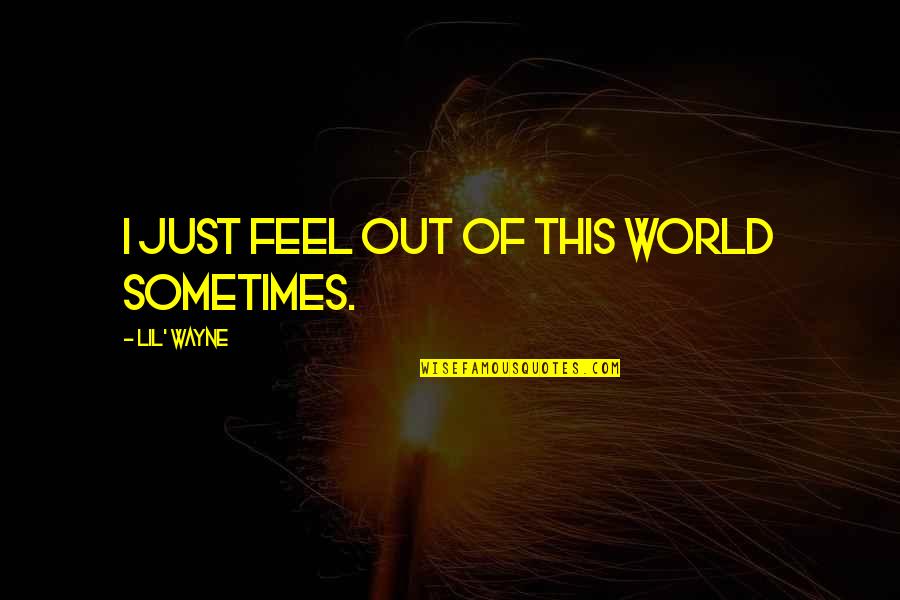 Wayne World 2 Quotes By Lil' Wayne: I just feel out of this world sometimes. Wayne World 2 Quotes By Lil' Wayne: I just feel out of this world sometimes.