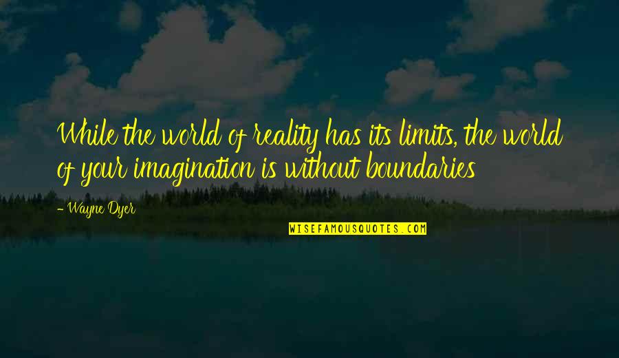 Wayne World 2 Quotes By Wayne Dyer: While the world of reality has its limits, Wayne World 2 Quotes By Wayne Dyer: While the world of reality has its limits,