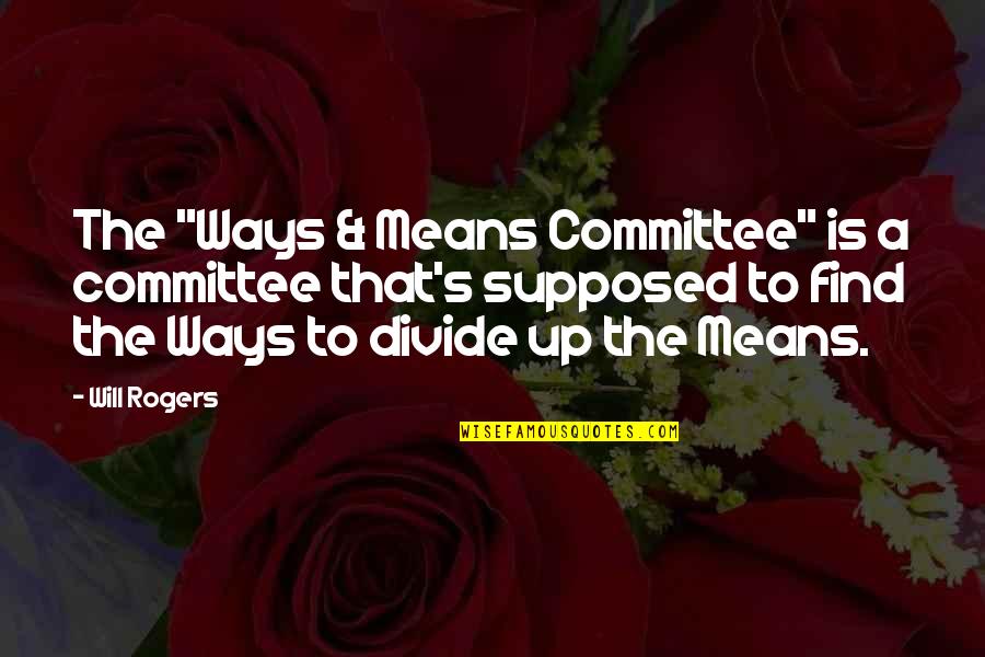 Ways And Means Committee Quotes By Will Rogers: The "Ways & Means Committee" is a committee