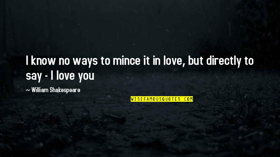 Ways I Love You Quotes By William Shakespeare: I know no ways to mince it in