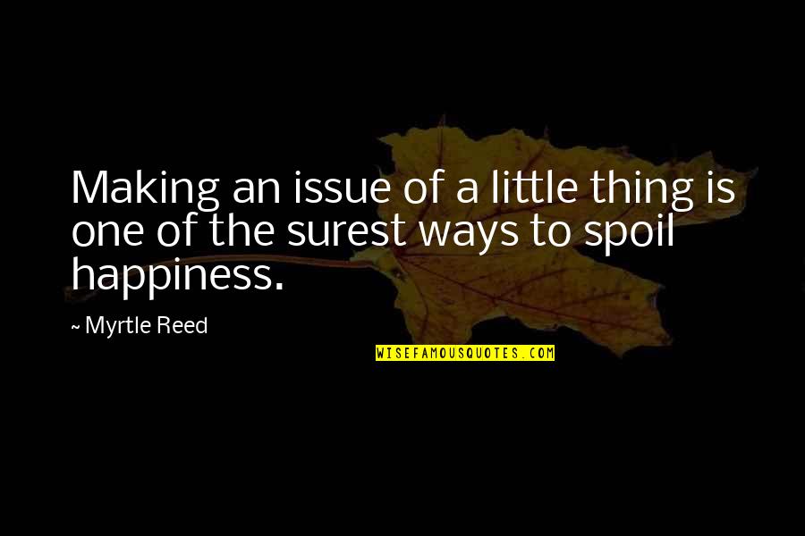 Ways Of Happiness Quotes By Myrtle Reed: Making an issue of a little thing is