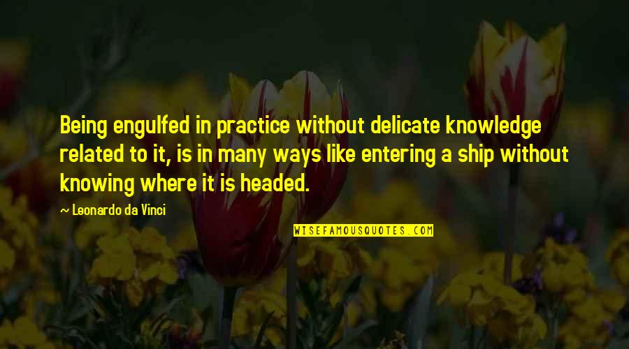 Ways Of Knowing Quotes By Leonardo Da Vinci: Being engulfed in practice without delicate knowledge related