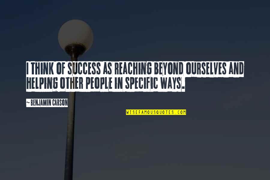 Ways Of Thinking Quotes By Benjamin Carson: I think of success as reaching beyond ourselves