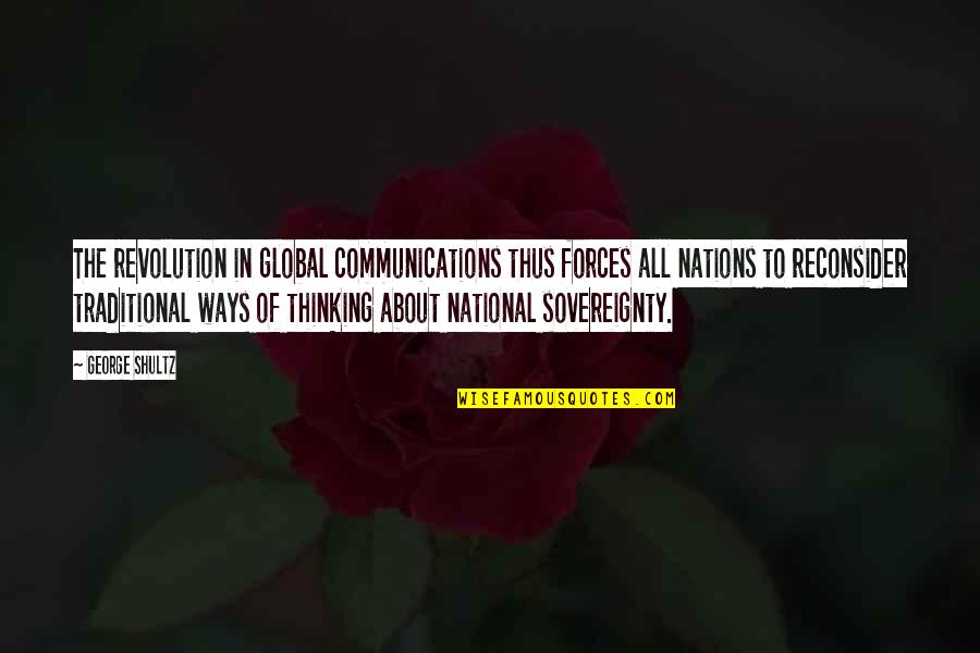 Ways Of Thinking Quotes By George Shultz: The revolution in global communications thus forces all