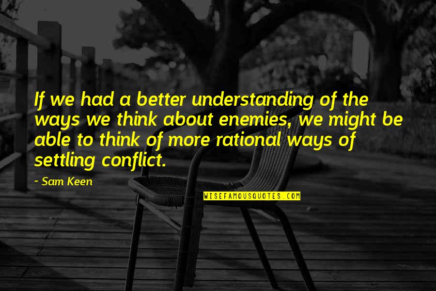 Ways Of Thinking Quotes By Sam Keen: If we had a better understanding of the