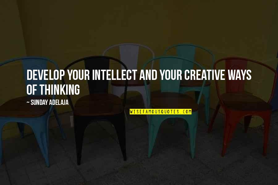 Ways Of Thinking Quotes By Sunday Adelaja: Develop your intellect and your creative ways of