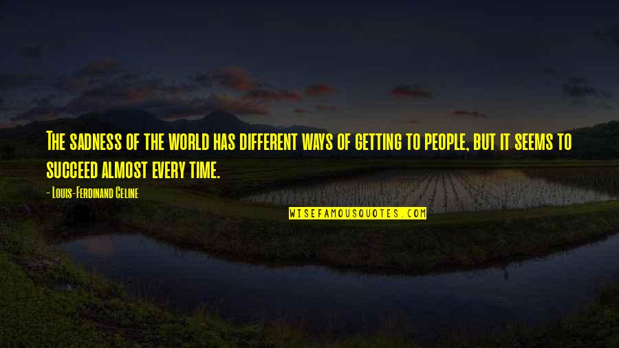 Ways Of World Quotes By Louis-Ferdinand Celine: The sadness of the world has different ways Ways Of World Quotes By Louis-Ferdinand Celine: The sadness of the world has different ways