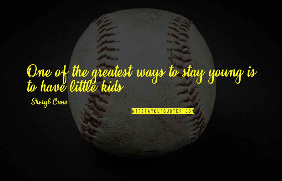 Ways That Kids Quotes By Sheryl Crow: One of the greatest ways to stay young