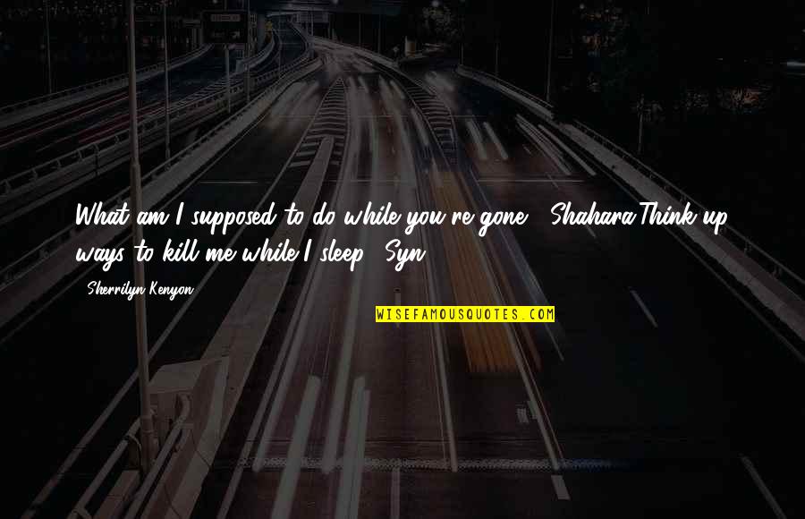 Ways They Kill Quotes By Sherrilyn Kenyon: What am I supposed to do while you're