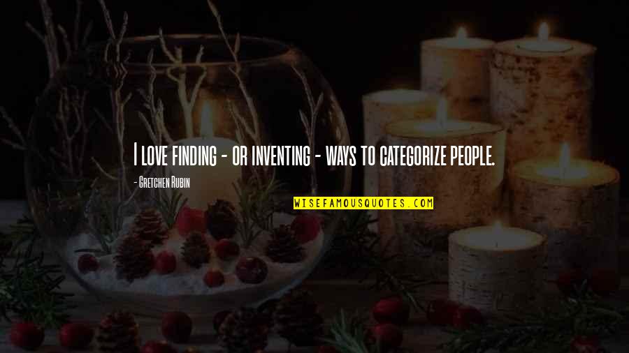 Ways To Categorize Quotes By Gretchen Rubin: I love finding - or inventing - ways
