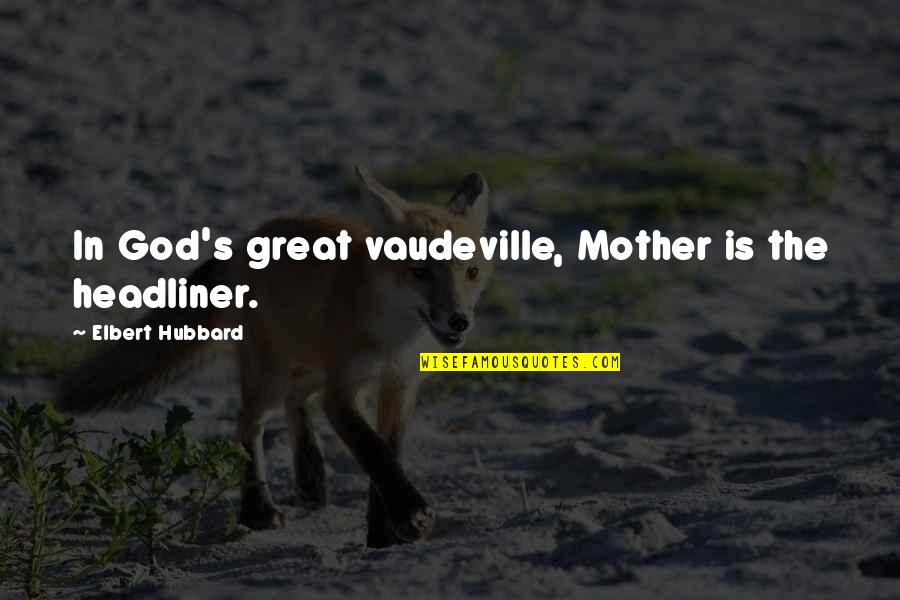 Ways To Introduce Quotes By Elbert Hubbard: In God's great vaudeville, Mother is the headliner.