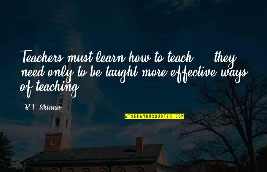 Ways To Learn Quotes By B.F. Skinner: Teachers must learn how to teach ... they