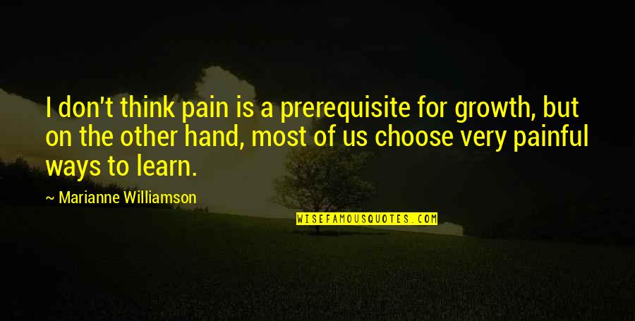 Ways To Learn Quotes By Marianne Williamson: I don't think pain is a prerequisite for