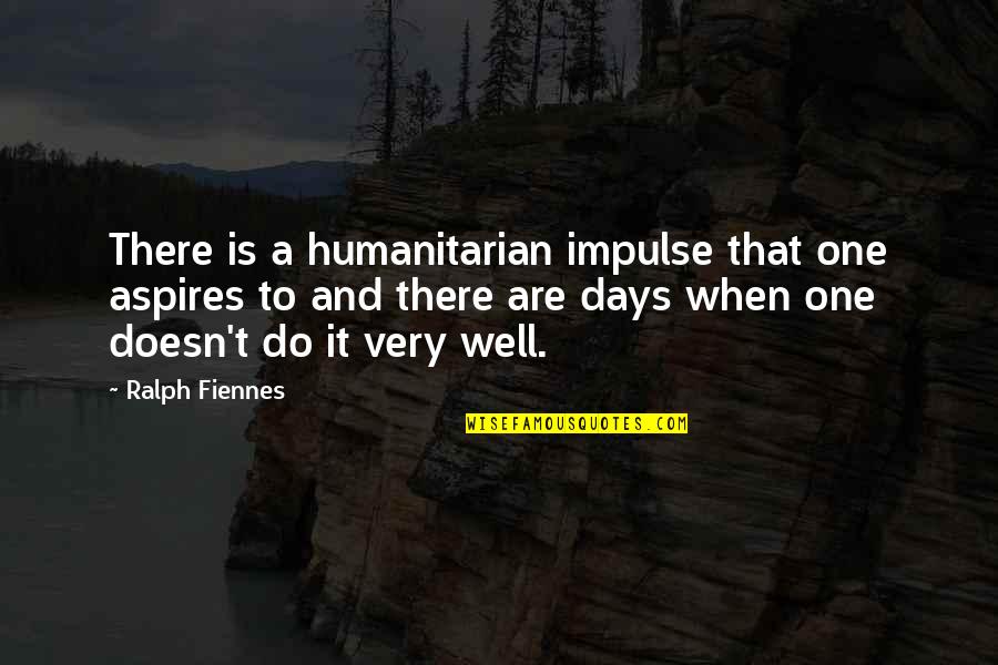 Ways To Propose Quotes By Ralph Fiennes: There is a humanitarian impulse that one aspires