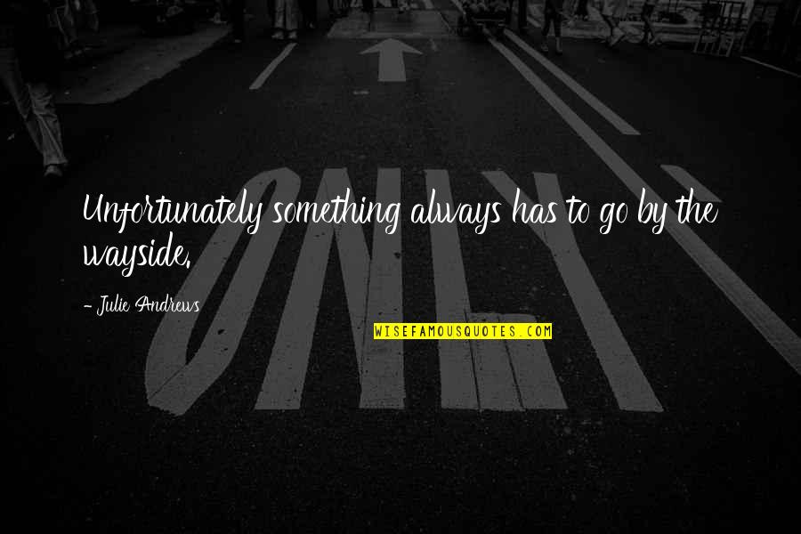 Wayside Quotes By Julie Andrews: Unfortunately something always has to go by the Wayside Quotes By Julie Andrews: Unfortunately something always has to go by the