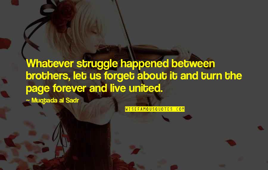 Wayson Choy Quotes By Muqtada Al Sadr: Whatever struggle happened between brothers, let us forget Wayson Choy Quotes By Muqtada Al Sadr: Whatever struggle happened between brothers, let us forget