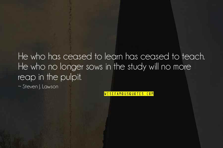 Waystation Quotes By Steven J. Lawson: He who has ceased to learn has ceased