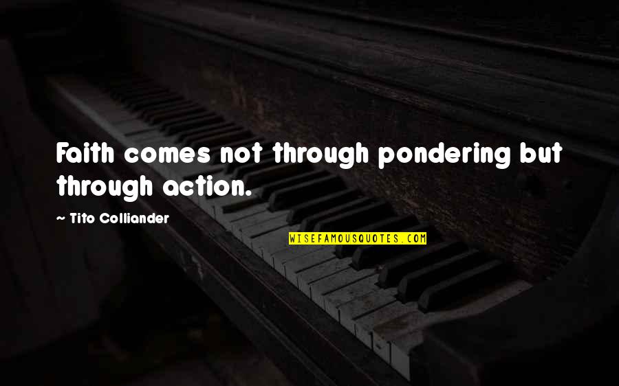 Waystone Quotes By Tito Colliander: Faith comes not through pondering but through action.