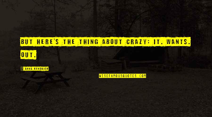 Waysun Dunn Quotes By Anna Kendrick: But here's the thing about crazy: It. Wants. Waysun Dunn Quotes By Anna Kendrick: But here's the thing about crazy: It. Wants.