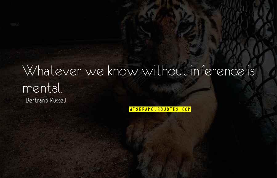 Wayward Traveler Quotes By Bertrand Russell: Whatever we know without inference is mental. Wayward Traveler Quotes By Bertrand Russell: Whatever we know without inference is mental.