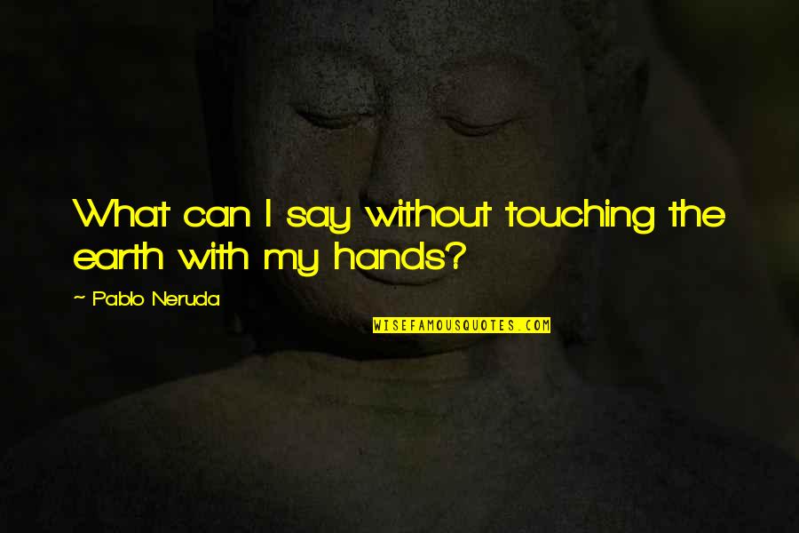 Wayward Victorian Quotes By Pablo Neruda: What can I say without touching the earth Wayward Victorian Quotes By Pablo Neruda: What can I say without touching the earth