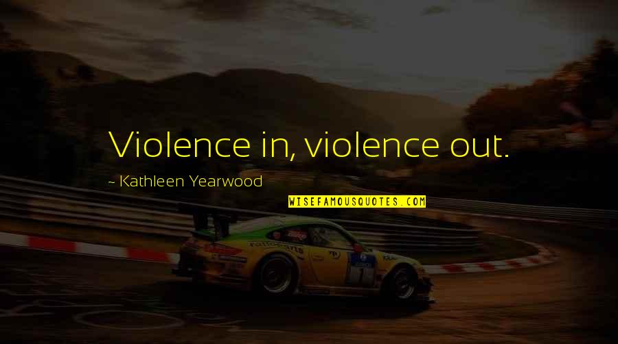 Waywardness Means Quotes By Kathleen Yearwood: Violence in, violence out.