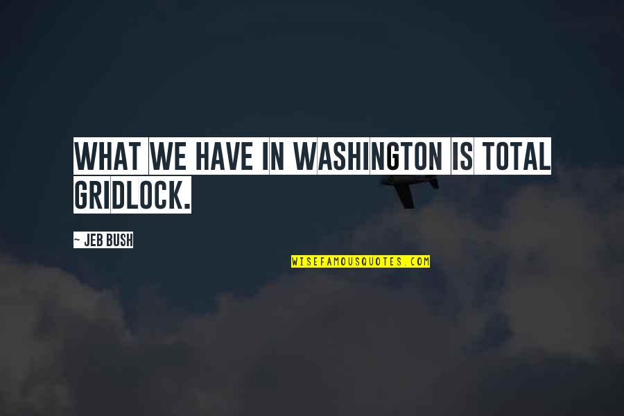 Waywest Quotes By Jeb Bush: What we have in Washington is total gridlock.