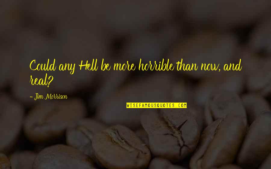 Wazig Zien Quotes By Jim Morrison: Could any Hell be more horrible than now, Wazig Zien Quotes By Jim Morrison: Could any Hell be more horrible than now,