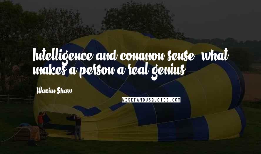 Wazim Shaw quotes: Intelligence and common sense, what makes a person a real genius.