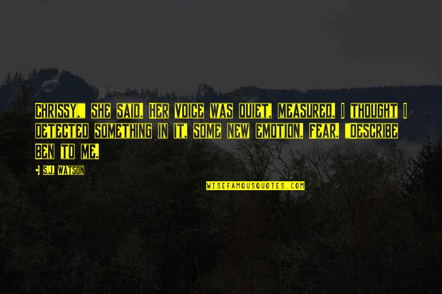 Wazungu Wakisagana Quotes By S.J. Watson: Chrissy," she said. Her voice was quiet, measured. Wazungu Wakisagana Quotes By S.J. Watson: Chrissy," she said. Her voice was quiet, measured.