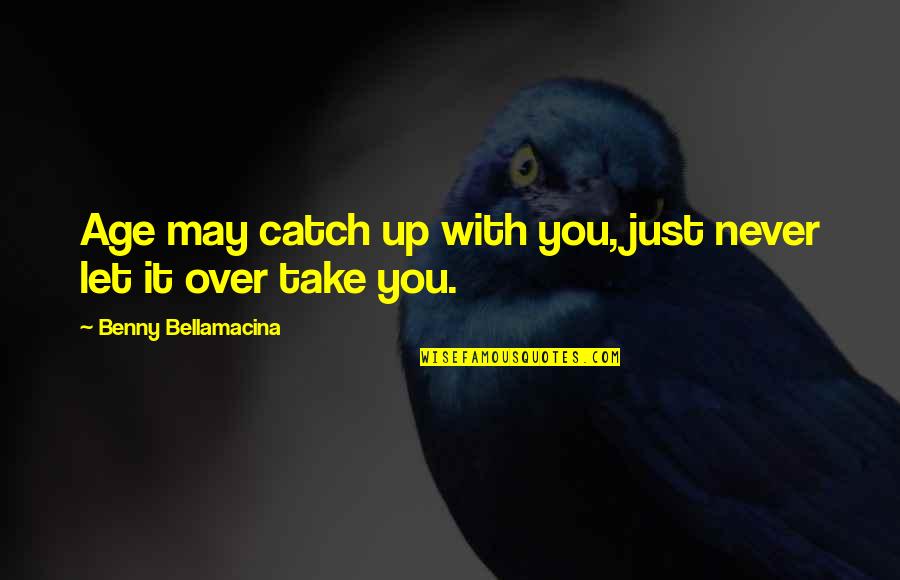 Wazzan Koraytem Quotes By Benny Bellamacina: Age may catch up with you, just never Wazzan Koraytem Quotes By Benny Bellamacina: Age may catch up with you, just never