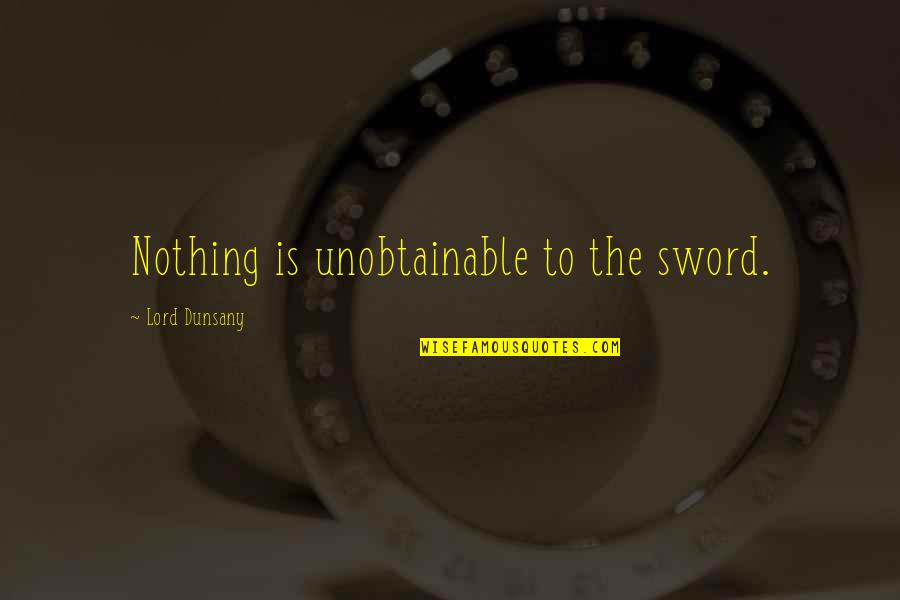 Wazzer Quotes By Lord Dunsany: Nothing is unobtainable to the sword. Wazzer Quotes By Lord Dunsany: Nothing is unobtainable to the sword.