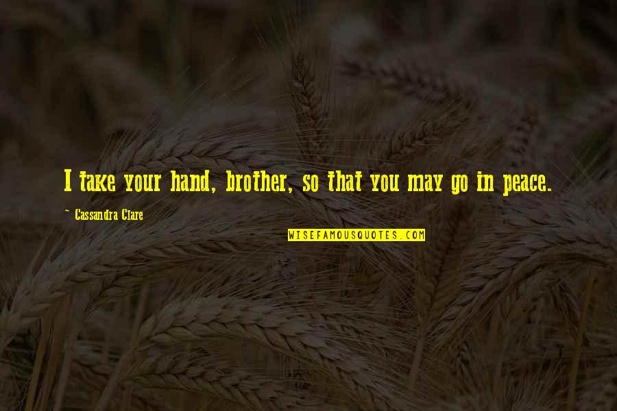 Wbrewnep Quotes By Cassandra Clare: I take your hand, brother, so that you Wbrewnep Quotes By Cassandra Clare: I take your hand, brother, so that you