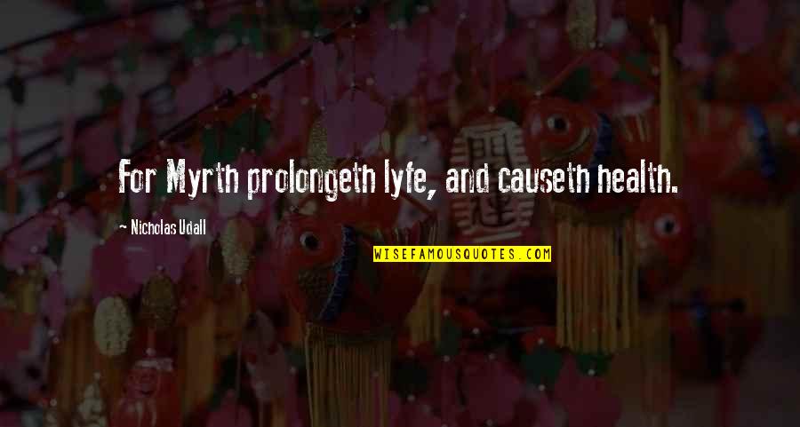 Wc Field Quotes By Nicholas Udall: For Myrth prolongeth lyfe, and causeth health.