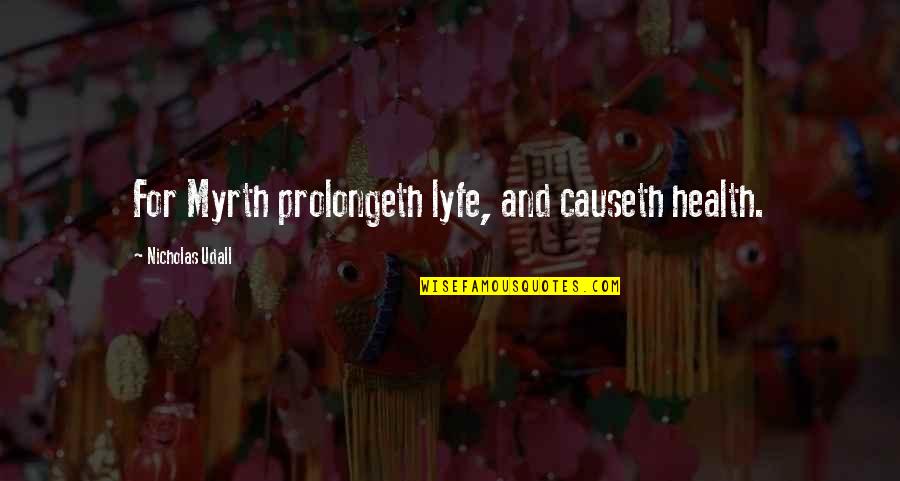 Wc Field Quotes By Nicholas Udall: For Myrth prolongeth lyfe, and causeth health. Wc Field Quotes By Nicholas Udall: For Myrth prolongeth lyfe, and causeth health.