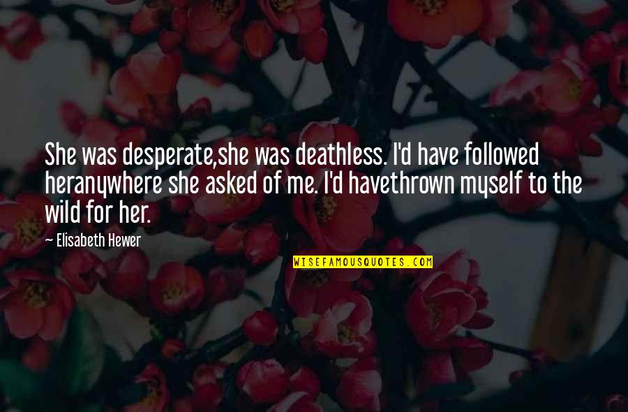 Wchodze Quotes By Elisabeth Hewer: She was desperate,she was deathless. I'd have followed Wchodze Quotes By Elisabeth Hewer: She was desperate,she was deathless. I'd have followed