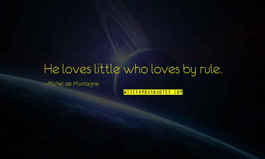 Wchodzimy Quotes By Michel De Montaigne: He loves little who loves by rule. Wchodzimy Quotes By Michel De Montaigne: He loves little who loves by rule.