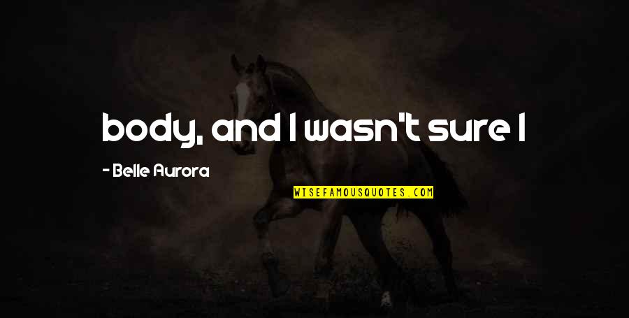 Wchs Tv8 Quotes By Belle Aurora: body, and I wasn't sure I Wchs Tv8 Quotes By Belle Aurora: body, and I wasn't sure I