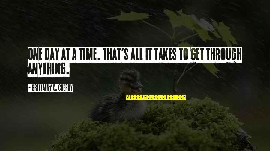 Wchstv Quotes By Brittainy C. Cherry: One day at a time. That's all it Wchstv Quotes By Brittainy C. Cherry: One day at a time. That's all it