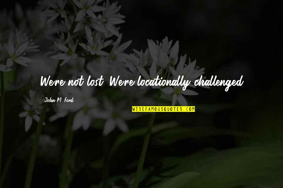 Wcmix Quotes By John M. Ford: We're not lost. We're locationally challenged Wcmix Quotes By John M. Ford: We're not lost. We're locationally challenged