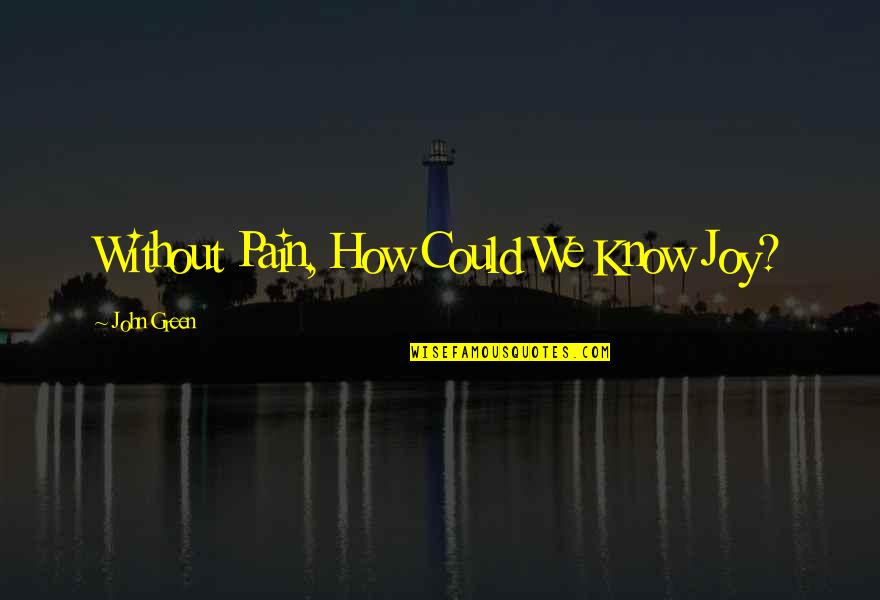 Wcs Quote Quotes By John Green: Without Pain, How Could We Know Joy? Wcs Quote Quotes By John Green: Without Pain, How Could We Know Joy?