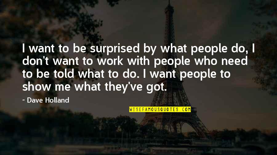 Wdays Quotes By Dave Holland: I want to be surprised by what people